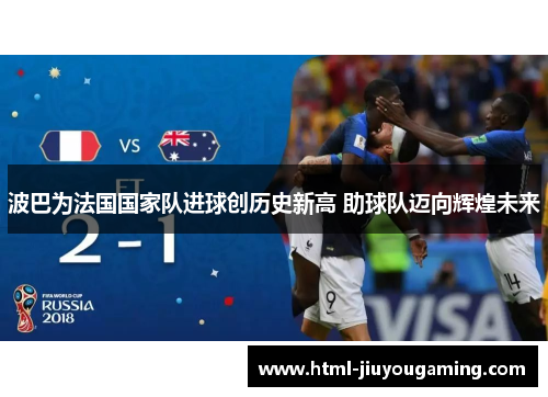 波巴为法国国家队进球创历史新高 助球队迈向辉煌未来