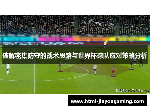 破解密集防守的战术思路与世界杯球队应对策略分析