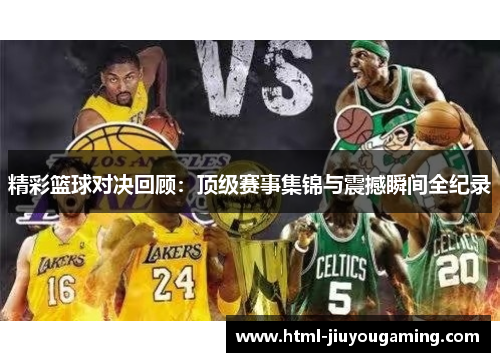 精彩篮球对决回顾：顶级赛事集锦与震撼瞬间全纪录