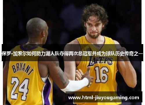 保罗·加索尔如何助力湖人队夺得两次总冠军并成为球队历史传奇之一