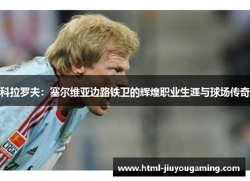 科拉罗夫：塞尔维亚边路铁卫的辉煌职业生涯与球场传奇