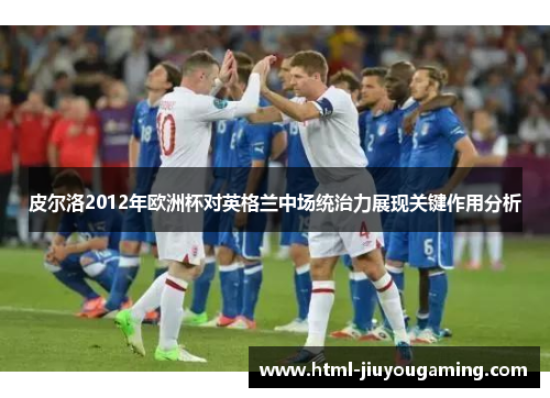 皮尔洛2012年欧洲杯对英格兰中场统治力展现关键作用分析