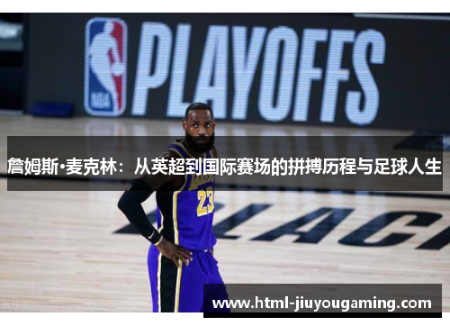 詹姆斯·麦克林：从英超到国际赛场的拼搏历程与足球人生