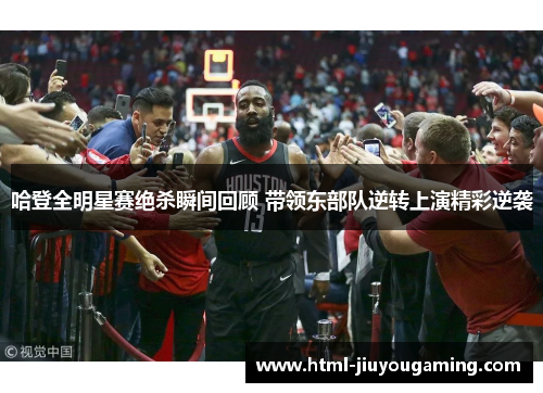 哈登全明星赛绝杀瞬间回顾 带领东部队逆转上演精彩逆袭