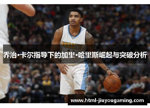 乔治·卡尔指导下的加里·哈里斯崛起与突破分析