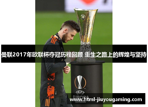 曼联2017年欧联杯夺冠历程回顾 重生之路上的辉煌与坚持