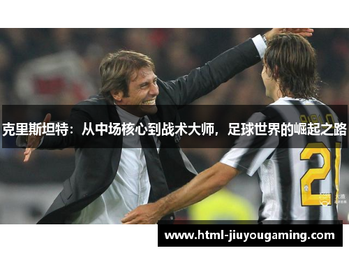 克里斯坦特：从中场核心到战术大师，足球世界的崛起之路