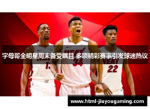 字母哥全明星周末备受瞩目 多项精彩赛事引发球迷热议