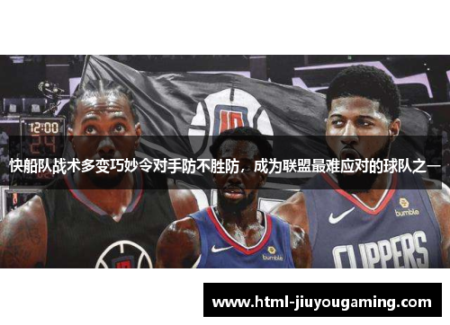 快船队战术多变巧妙令对手防不胜防，成为联盟最难应对的球队之一