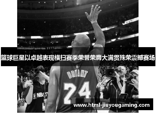 篮球巨星以卓越表现横扫赛季荣誉荣膺大满贯殊荣震撼赛场