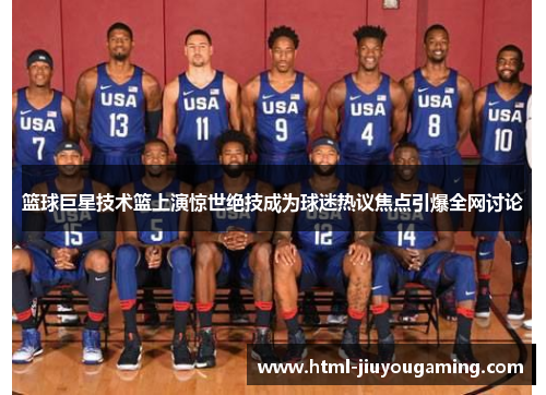 篮球巨星技术篮上演惊世绝技成为球迷热议焦点引爆全网讨论