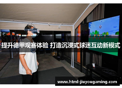 提升德甲观赛体验 打造沉浸式球迷互动新模式