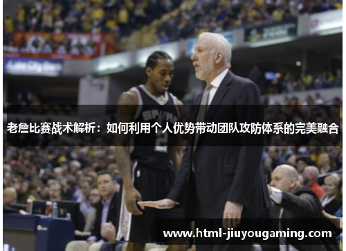 老詹比赛战术解析：如何利用个人优势带动团队攻防体系的完美融合