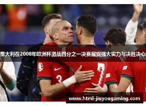 意大利在2008年欧洲杯激战四分之一决赛展现强大实力与决胜决心