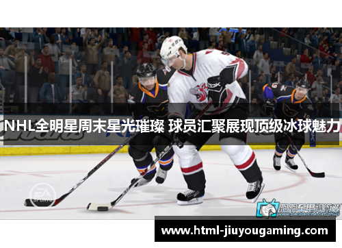 NHL全明星周末星光璀璨 球员汇聚展现顶级冰球魅力