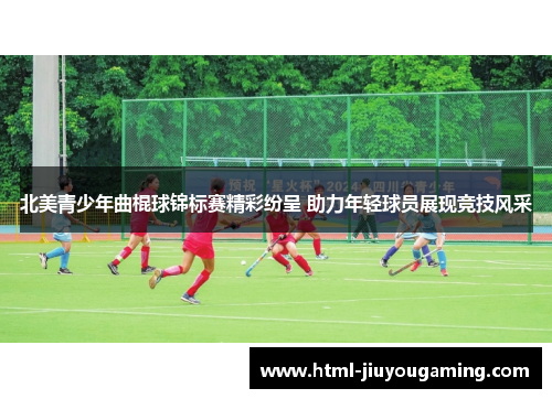 北美青少年曲棍球锦标赛精彩纷呈 助力年轻球员展现竞技风采