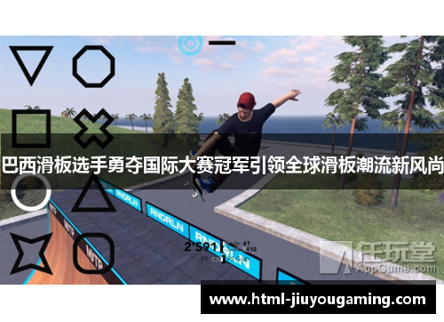 巴西滑板选手勇夺国际大赛冠军引领全球滑板潮流新风尚