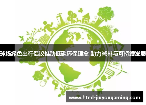 球场绿色出行倡议推动低碳环保理念 助力减排与可持续发展