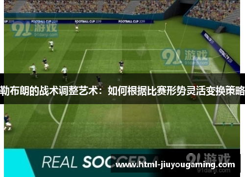 勒布朗的战术调整艺术：如何根据比赛形势灵活变换策略