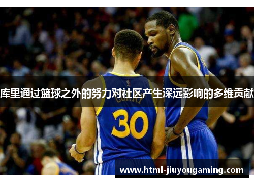 库里通过篮球之外的努力对社区产生深远影响的多维贡献