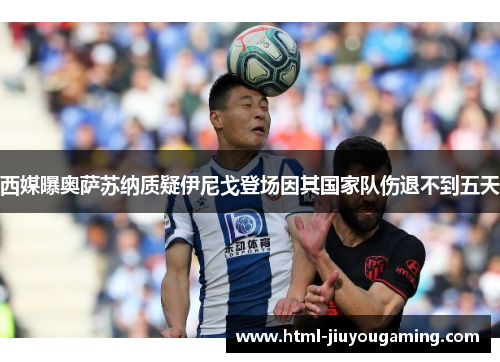 西媒曝奥萨苏纳质疑伊尼戈登场因其国家队伤退不到五天