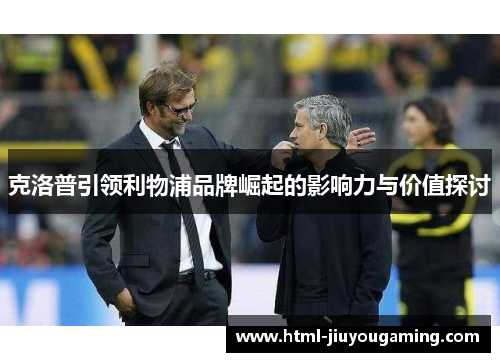 克洛普引领利物浦品牌崛起的影响力与价值探讨