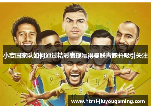 小麦国家队如何通过精彩表现赢得曼联青睐并吸引关注