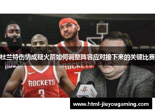 杜兰特伤情成疑火箭如何调整阵容应对接下来的关键比赛