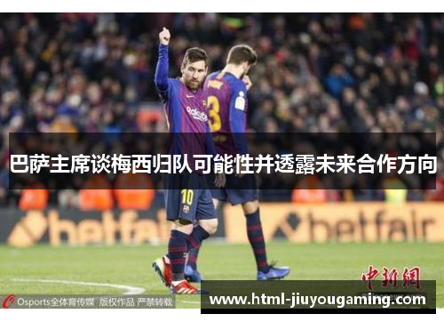 巴萨主席谈梅西归队可能性并透露未来合作方向