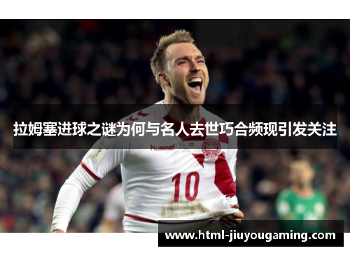 拉姆塞进球之谜为何与名人去世巧合频现引发关注