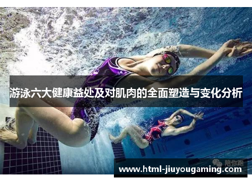 游泳六大健康益处及对肌肉的全面塑造与变化分析