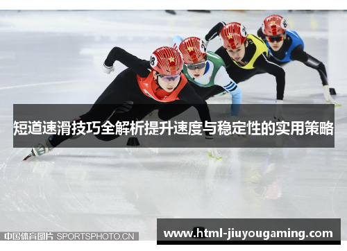 短道速滑技巧全解析提升速度与稳定性的实用策略