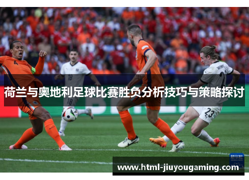 荷兰与奥地利足球比赛胜负分析技巧与策略探讨