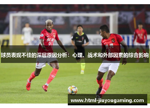 球员表现不佳的深层原因分析：心理、战术和外部因素的综合影响