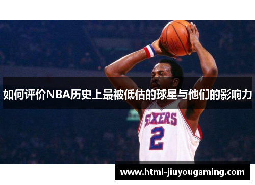 如何评价NBA历史上最被低估的球星与他们的影响力