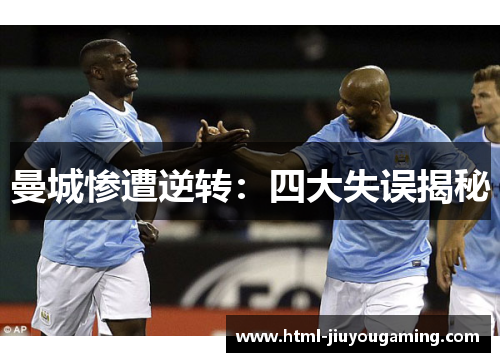 曼城惨遭逆转：四大失误揭秘