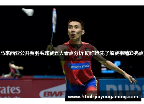 马来西亚公开赛羽毛球赛五大看点分析 助你抢先了解赛事精彩亮点