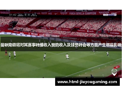 曼联降级将对其赛事转播收入赞助收入及球员转会等方面产生哪些影响