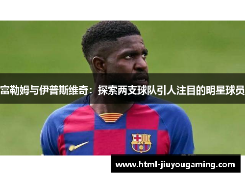 富勒姆与伊普斯维奇：探索两支球队引人注目的明星球员