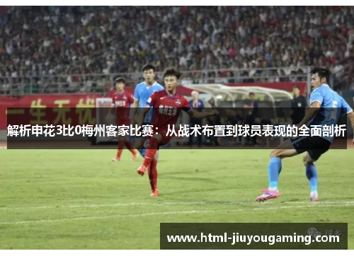 解析申花3比0梅州客家比赛：从战术布置到球员表现的全面剖析