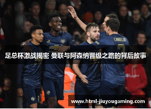 足总杯激战揭密 曼联与阿森纳晋级之路的背后故事
