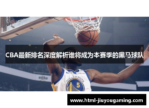 CBA最新排名深度解析谁将成为本赛季的黑马球队