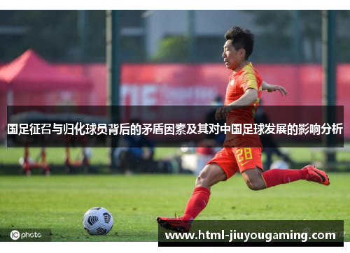 国足征召与归化球员背后的矛盾因素及其对中国足球发展的影响分析