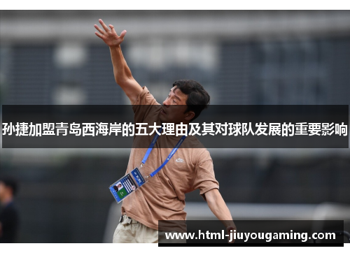 孙捷加盟青岛西海岸的五大理由及其对球队发展的重要影响