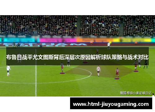 布鲁日战平尤文图斯背后深层次原因解析球队策略与战术对比