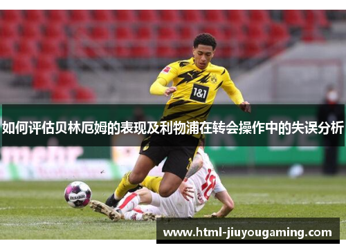 如何评估贝林厄姆的表现及利物浦在转会操作中的失误分析