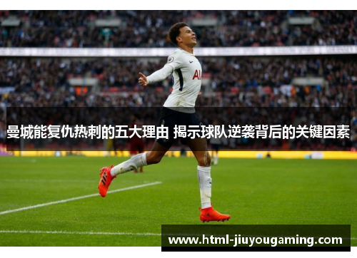 曼城能复仇热刺的五大理由 揭示球队逆袭背后的关键因素