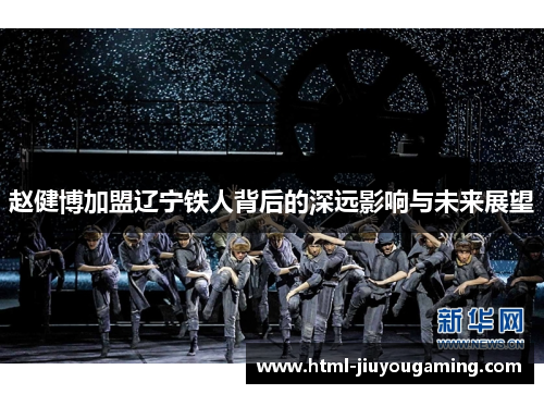 赵健博加盟辽宁铁人背后的深远影响与未来展望