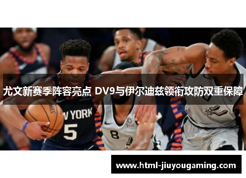 尤文新赛季阵容亮点 DV9与伊尔迪兹领衔攻防双重保障