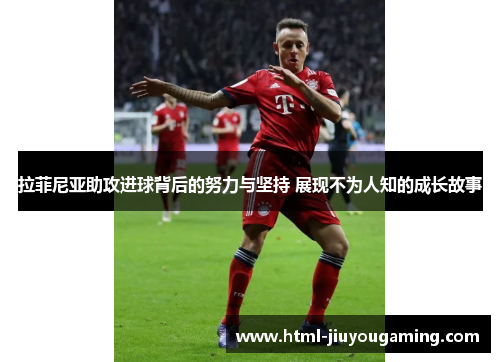 拉菲尼亚助攻进球背后的努力与坚持 展现不为人知的成长故事